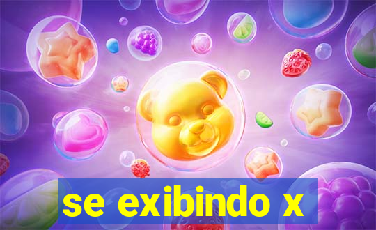 se exibindo x